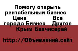 Помогу открыть рентабельный бизнес › Цена ­ 100 000 - Все города Бизнес » Другое   . Крым,Бахчисарай